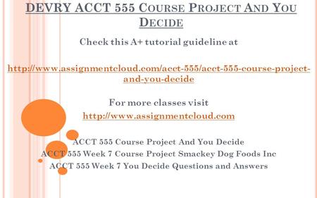 DEVRY ACCT 555 C OURSE P ROJECT A ND Y OU D ECIDE Check this A+ tutorial guideline at