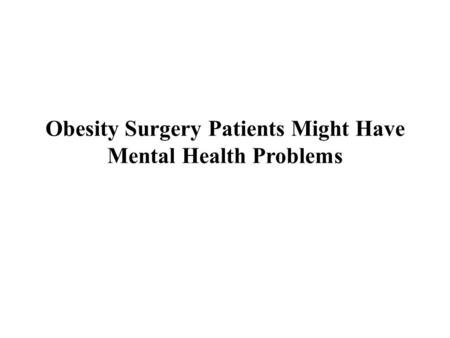 Obesity Surgery Patients Might Have Mental Health Problems.