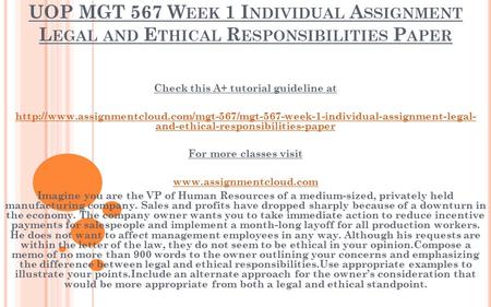 UOP MGT 567 W EEK 1 I NDIVIDUAL A SSIGNMENT L EGAL AND E THICAL R ESPONSIBILITIES P APER Check this A+ tutorial guideline at