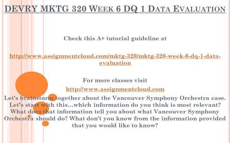 DEVRY MKTG 320 W EEK 6 DQ 1 D ATA E VALUATION Check this A+ tutorial guideline at  evaluation.