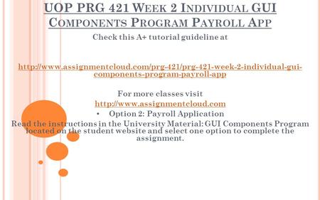 UOP PRG 421 W EEK 2 I NDIVIDUAL GUI C OMPONENTS P ROGRAM P AYROLL A PP Check this A+ tutorial guideline at