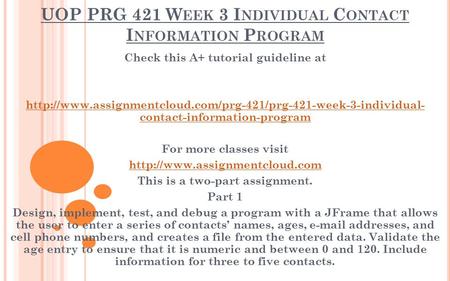 UOP PRG 421 W EEK 3 I NDIVIDUAL C ONTACT I NFORMATION P ROGRAM Check this A+ tutorial guideline at