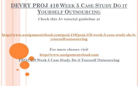 DEVRY PROJ 410 W EEK 5 C ASE S TUDY D O IT Y OURSELF O UTSOURCING Check this A+ tutorial guideline at