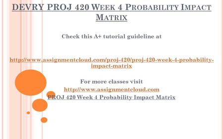 DEVRY PROJ 420 W EEK 4 P ROBABILITY I MPACT M ATRIX Check this A+ tutorial guideline at