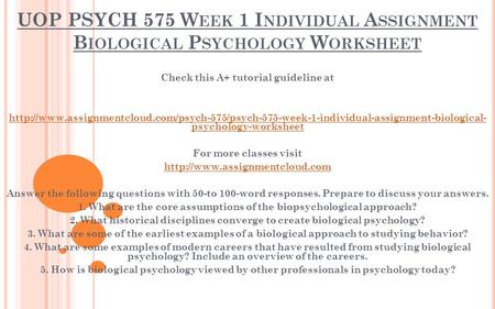 UOP PSYCH 575 W EEK 1 I NDIVIDUAL A SSIGNMENT B IOLOGICAL P SYCHOLOGY W ORKSHEET Check this A+ tutorial guideline at