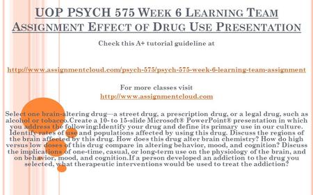 UOP PSYCH 575 W EEK 6 L EARNING T EAM A SSIGNMENT E FFECT OF D RUG U SE P RESENTATION Check this A+ tutorial guideline at