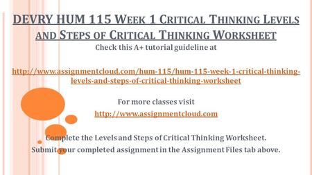 DEVRY HUM 115 W EEK 1 C RITICAL T HINKING L EVELS AND S TEPS OF C RITICAL T HINKING W ORKSHEET Check this A+ tutorial guideline at