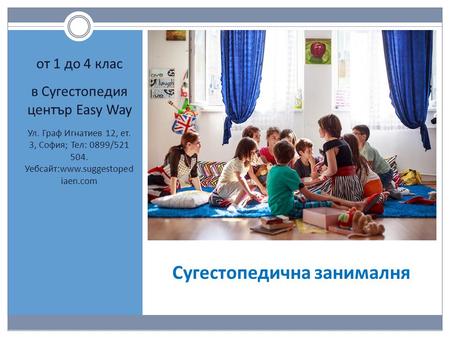 Сугестопедична занималня oт 1 до 4 клас в Сугестопедия център Easy Way Ул. Граф Игнатиев 12, ет. 3, София; Тел: 0899/ Уебсайт:www.suggestoped iaen.com.