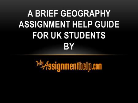 A BRIEF GEOGRAPHY ASSIGNMENT HELP GUIDE FOR UK STUDENTS BY.