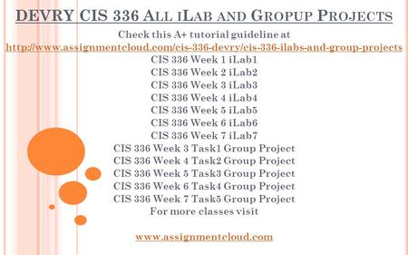 DEVRY CIS 336 A LL I L AB AND G ROPUP P ROJECTS Check this A+ tutorial guideline at