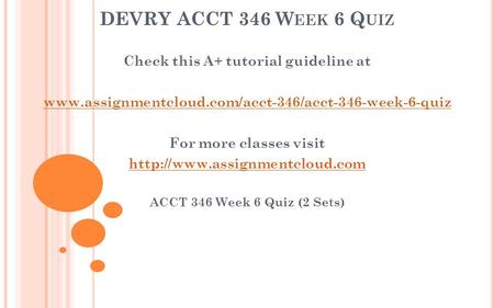 DEVRY ACCT 346 W EEK 6 Q UIZ Check this A+ tutorial guideline at  For more classes visit