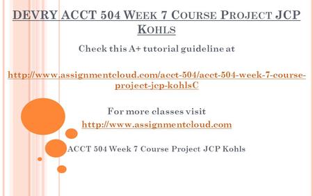 DEVRY ACCT 504 W EEK 7 C OURSE P ROJECT JCP K OHLS Check this A+ tutorial guideline at