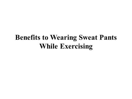 Benefits to Wearing Sweat Pants While Exercising.