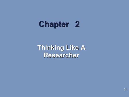 2-1 Chapter 2 Thinking Like A Researcher. 2-2 Learning Objectives The need for sound reasoning to enhance business research results The terminology used.