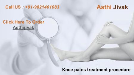 Knee pains treatment procedure Asthi Jivak Call US : Click Here To Order Asthijivak.