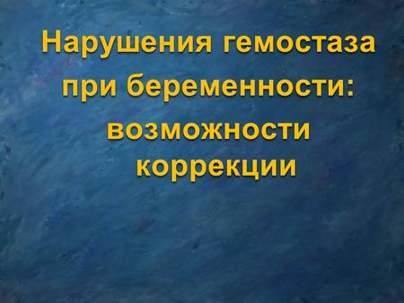 Нарушения гемостаза при беременности: возможности коррекции.