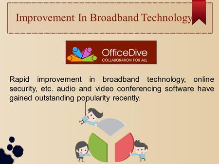 Improvement In Broadband Technology Rapid improvement in broadband technology, online security, etc. audio and video conferencing software have gained.