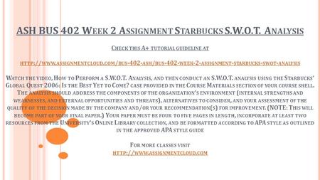 ASH BUS 402 W EEK 2 A SSIGNMENT S TARBUCKS S.W.O.T. A NALYSIS C HECK THIS A+ TUTORIAL GUIDELINE AT HTTP :// WWW. ASSIGNMENTCLOUD. COM / BUS ASH /