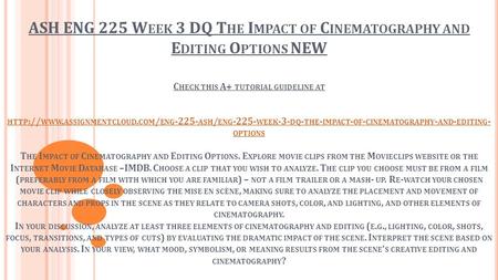 ASH ENG 225 W EEK 3 DQ T HE I MPACT OF C INEMATOGRAPHY AND E DITING O PTIONS NEW C HECK THIS A+ TUTORIAL GUIDELINE AT HTTP :// WWW. ASSIGNMENTCLOUD. COM.