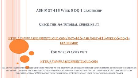 ASH MGT 415 W EEK 5 DQ 1 L EADERSHIP C HECK THIS A+ TUTORIAL GUIDELINE AT HTTP :// WWW. ASSIGNMENTCLOUD. COM / MGT ASH / MGT WEEK -5- DQ -1-