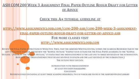 ASH COM 200 W EEK 3 A SSIGNMENT F INAL P APER O UTLINE R OUGH D RAFT FOR L ETTER OF A DVICE C HECK THIS A+ TUTORIAL GUIDELINE AT HTTP :// WWW. ASSIGNMENTCLOUD.