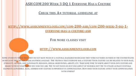 ASH COM 200 W EEK 3 DQ 1 E VERYONE H AS A C ULTURE C HECK THIS A+ TUTORIAL GUIDELINE AT HTTP :// WWW. ASSIGNMENTCLOUD. COM / COM ASH / COM -200-