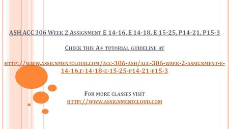 ASH ACC 306 W EEK 2 A SSIGNMENT E 14-16, E 14-18, E 15-25, P14-21, P15-3 C HECK THIS A+ TUTORIAL GUIDELINE AT HTTP :// WWW. ASSIGNMENTCLOUD. COM / ACC.