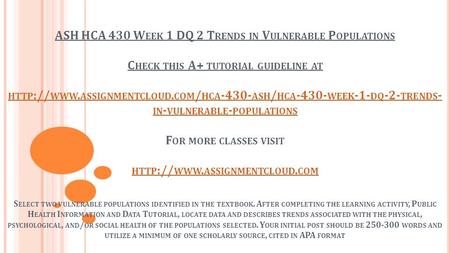 ASH HCA 430 W EEK 1 DQ 2 T RENDS IN V ULNERABLE P OPULATIONS C HECK THIS A+ TUTORIAL GUIDELINE AT HTTP :// WWW. ASSIGNMENTCLOUD. COM / HCA ASH /