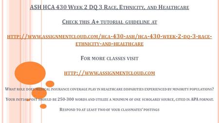 ASH HCA 430 W EEK 2 DQ 3 R ACE, E THNICITY, AND H EALTHCARE C HECK THIS A+ TUTORIAL GUIDELINE AT HTTP :// WWW. ASSIGNMENTCLOUD. COM / HCA ASH / HCA.