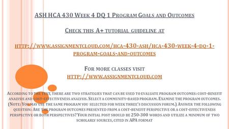 ASH HCA 430 W EEK 4 DQ 1 P ROGRAM G OALS AND O UTCOMES C HECK THIS A+ TUTORIAL GUIDELINE AT HTTP :// WWW. ASSIGNMENTCLOUD. COM / HCA ASH / HCA -430-