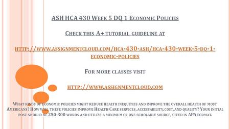 ASH HCA 430 W EEK 5 DQ 1 E CONOMIC P OLICIES C HECK THIS A+ TUTORIAL GUIDELINE AT HTTP :// WWW. ASSIGNMENTCLOUD. COM / HCA ASH / HCA WEEK -5-