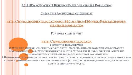 ASH HCA 430 W EEK 5 R ESEARCH P APER V ULNERABLE P OPULATION C HECK THIS A+ TUTORIAL GUIDELINE AT HTTP :// WWW. ASSIGNMENTCLOUD. COM / HCA ASH /