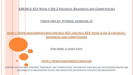 ASH HCA 421 W EEK 1 DQ 2 S TRATEGIC R ESOURCES AND C OMPETENCIES C HECK THIS A+ TUTORIAL GUIDELINE AT HTTP :// WWW. ASSIGNMENTCLOUD. COM / HCA ASH.