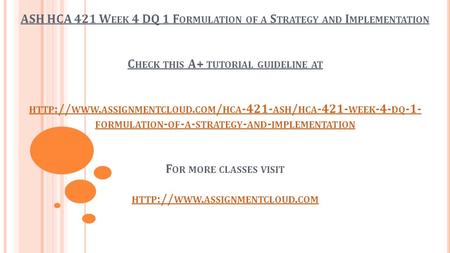 ASH HCA 421 W EEK 4 DQ 1 F ORMULATION OF A S TRATEGY AND I MPLEMENTATION C HECK THIS A+ TUTORIAL GUIDELINE AT HTTP :// WWW. ASSIGNMENTCLOUD. COM / HCA.