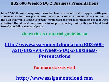 BUS 600 Week 6 DQ 2 Business Presentations In a word response, describe how you would build rapport with your audience in a business presentation.