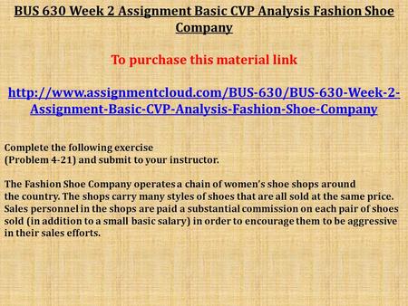 BUS 630 Week 2 Assignment Basic CVP Analysis Fashion Shoe Company To purchase this material link