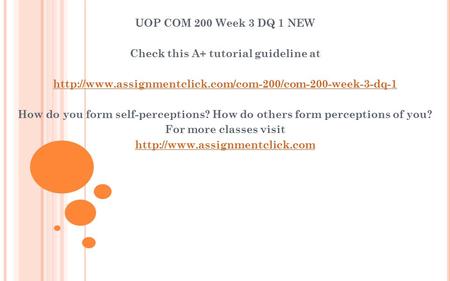 UOP COM 200 Week 3 DQ 1 NEW Check this A+ tutorial guideline at  How do you form self-perceptions?