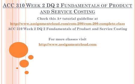 ACC 310 W EEK 2 DQ 2 F UNDAMENTALS OF P RODUCT AND S ERVICE C OSTING Check this A+ tutorial guideline at