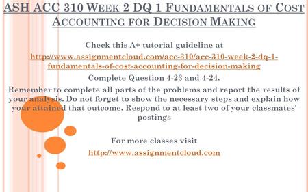 ASH ACC 310 W EEK 2 DQ 1 F UNDAMENTALS OF C OST A CCOUNTING FOR D ECISION M AKING Check this A+ tutorial guideline at