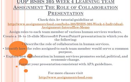 UOP BSHS 305 W EEK 4 L EARNING T EAM A SSIGNMENT T HE R OLE OF C OLLABORATION P RESENTATION Check this A+ tutorial guideline at