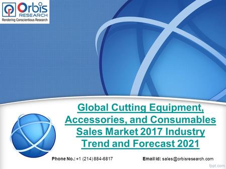 Global Cutting Equipment, Accessories, and Consumables Sales Market 2017 Industry Trend and Forecast 2021 Phone No.: +1 (214) id: