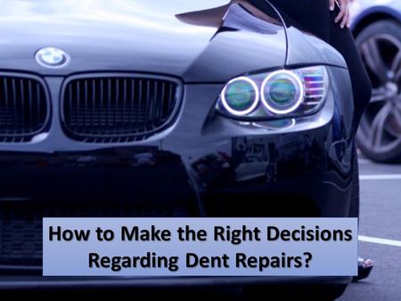 How to Make the Right Decisions Regarding Dent Repairs?
