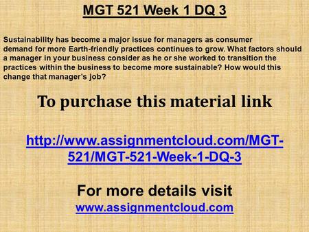 MGT 521 Week 1 DQ 3 Sustainability has become a major issue for managers as consumer demand for more Earth-friendly practices continues to grow. What factors.