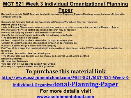 MGT 521 Week 3 Individual Organizational Planning Paper Review the example SWOT Analyses located in this week's Electronic Reserve Readings to see the.