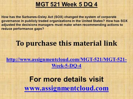 MGT 521 Week 5 DQ 4 How has the Sarbanes-Oxley Act (SOX) changed the system of corporate governance in publicly traded organizations in the United States?