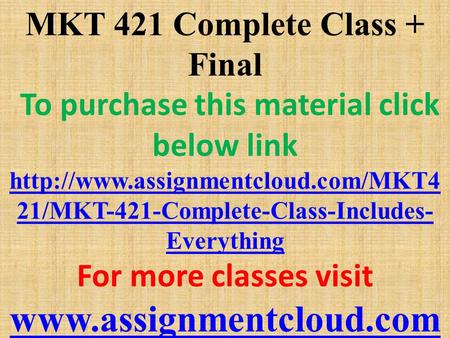 MKT 421 Complete Class + Final To purchase this material click below link  21/MKT-421-Complete-Class-Includes- Everything.