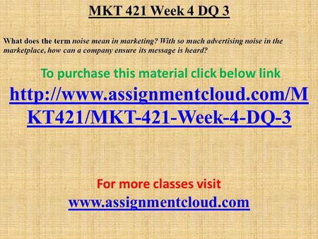 MKT 421 Week 4 DQ 3 What does the term noise mean in marketing? With so much advertising noise in the marketplace, how can a company ensure its message.