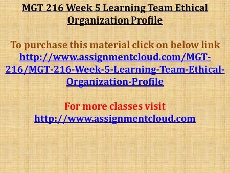 MGT 216 Week 5 Learning Team Ethical Organization Profile To purchase this material click on below link  216/MGT-216-Week-5-Learning-Team-Ethical-