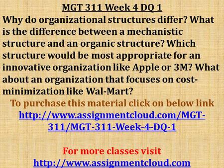 MGT 311 Week 4 DQ 1 Why do organizational structures differ? What is the difference between a mechanistic structure and an organic structure? Which structure.