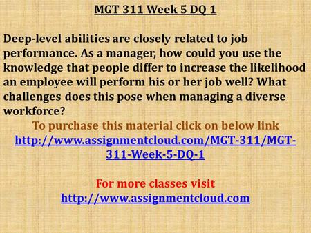 MGT 311 Week 5 DQ 1 Deep-level abilities are closely related to job performance. As a manager, how could you use the knowledge that people differ to increase.